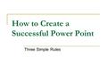 How to Create a Successful Power Point Three Simple Rules.
