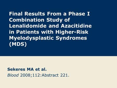 Final Results From a Phase I Combination Study of Lenalidomide and Azacitidine in Patients with Higher-Risk Myelodysplastic Syndromes (MDS) Sekeres MA.