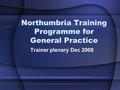 Northumbria Training Programme for General Practice Trainer plenary Dec 2008.