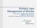 Primary Care Management of Rhinitis Dr Julian Smith, MBBS MRCGP PGDipENT GPwSI Ear Nose & Throat St Albans & Harpenden ENT Community Services.