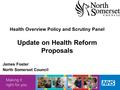 Health Overview Policy and Scrutiny Panel Update on Health Reform Proposals James Foster North Somerset Council.