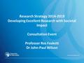 Research Strategy 2014-2019 Developing Excellent Research with Societal Impact Consultation Event Professor Ros Foskett Dr John-Paul Wilson.