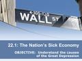 22.1: The Nation’s Sick Economy OBJECTIVE: Understand the causes of the Great Depression.