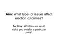 Aim: What types of issues affect election outcomes? Do Now: What issues would make you vote for a particular party?