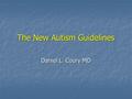 The New Autism Guidelines Daniel L. Coury MD. Faculty Disclosure Information In the past 12 months, I have had the following financial relationships with.