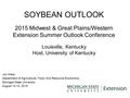 SOYBEAN OUTLOOK 2015 Midwest & Great Plains/Western Extension Summer Outlook Conference Louisville, Kentucky Host, University of Kentucky Jim Hilker Department.
