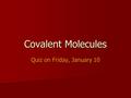 Covalent Molecules Quiz on Friday, January 10. Review of Ionic Bonding Ionic bonds occur between a metal and a nonmetal, or between a positively charged.