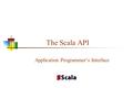 The Scala API Application Programmer’s Interface.