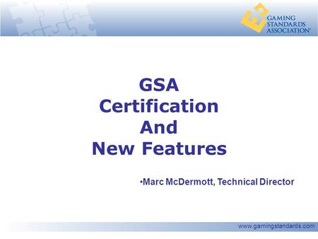 Www.gamingstandards.com GSA Certification And New Features Marc McDermott, Technical Director.