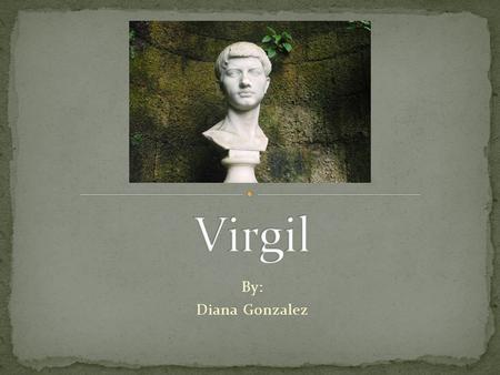 By: Diana Gonzalez. Virgil was a Roman poet His full Latin name is Publius Vergilius Maro Born: October 15, 70 B.C. Andes, near Mantua Italy Died: September.