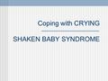 Coping with CRYING SHAKEN BABY SYNDROME. What do BABIES do?  Eat  Sleep  Have dirty diapers  Cry  Most babies cry 2-3 hours a day for the 1st 2 -3.