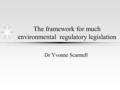 The framework for much environmental regulatory legislation Dr Yvonne Scannell.