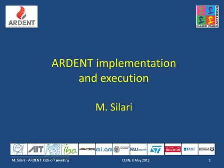 M. Silari - ARDENT Kick-off meeting 1CERN, 8 May 2012 ARDENT implementation and execution M. Silari.