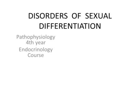 DISORDERS OF SEXUAL DIFFERENTIATION Pathophysiology 4th year Endocrinology Course.