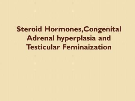 Steroid Hormones,Congenital Adrenal hyperplasia and Testicular Feminaization.
