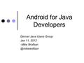 Android for Java Developers Denver Java Users Group Jan 11, 2012 -Mike