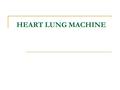 HEART LUNG MACHINE. What is It ? A medical equipment that provides Cardiopulmonary bypass, (temporary mechanical circulatory support) to the stationary.