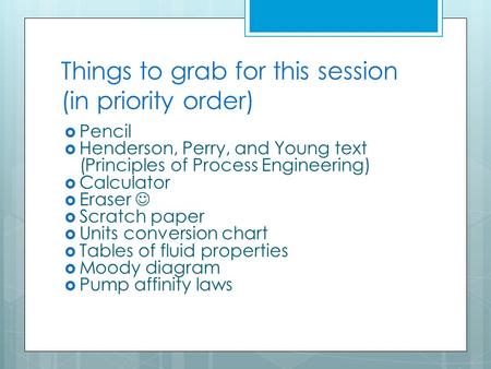 Things to grab for this session (in priority order)  Pencil  Henderson, Perry, and Young text (Principles of Process Engineering)  Calculator  Eraser.