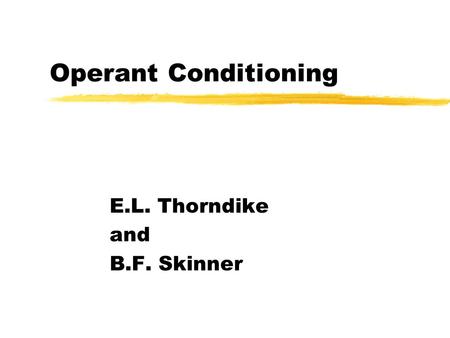 Operant Conditioning E.L. Thorndike and B.F. Skinner.