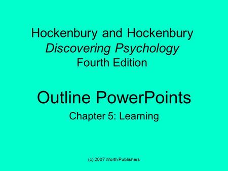 (c) 2007 Worth Publishers Hockenbury and Hockenbury Discovering Psychology Fourth Edition Outline PowerPoints Chapter 5: Learning.