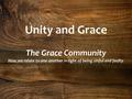 Unity and Grace The Grace Community How we relate to one another in light of being sinful and faulty.