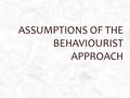 ASSUMPTIONS OF THE BEHAVIOURIST APPROACH. STARTER - KEY ASSUMPTIONS  Read the quote from John Watson … What does this suggest about the behaviourist.