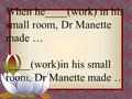 When he____(work) in his small room, Dr Manette made … ____(work)in his small room, Dr Manette made …