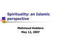 Spirituality: an Islamic perspective Mahmoud Haddara May 12, 2007.