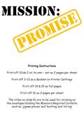 MISSION: PRomise Printing Instructions Print off Slide 2 on its own – set as 2 pages per sheet Print off 3-13 as a Booklet on Printer Settings Print off.
