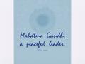 Mahatma Gandhi a peaceful leader. Olivia 3-207. His wonderful ways.  Gandhi was a man that thought we should fight peacefully. He was a wise man.  I.