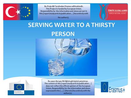 SERVING WATER TO A THIRSTY PERSON Bu Proje AB Tarafından Finanse edilmektedir. This Project is funded by European Union. Responsibility for the information.