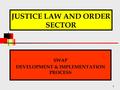 1 JUSTICE LAW AND ORDER SECTOR SWAP DEVELOPMENT & IMPLEMENTATION PROCESS.
