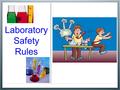 Laboratory Safety Rules. General Safety in the Laboratory The following lab rules must be observed at all times. Wear laboratory aprons and safety glasses.