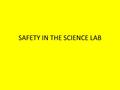 SAFETY IN THE SCIENCE LAB. EYE WASH STATION provided in all labs to flood eye with water for 15 minutes to remove foreign materials and to dilute any.