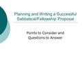 Planning and Writing a Successful Sabbatical/Fellowship Proposal Points to Consider and Questions to Answer.
