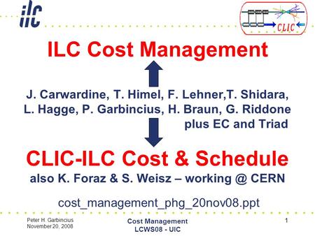 Peter H. Garbincius November 20, 2008 Cost Management LCWS08 - UIC 1 ILC Cost Management J. Carwardine, T. Himel, F. Lehner,T. Shidara, L. Hagge, P. Garbincius,