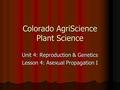 Colorado AgriScience Plant Science Unit 4: Reproduction & Genetics Lesson 4: Asexual Propagation I.