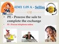  PE - Process the sale to complete the exchange PI - Process telephone orders Selling SEM1 1.09 A - Selling.