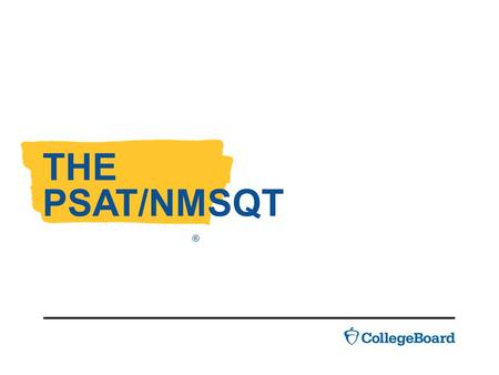 THE PSAT/NMSQT ®. Given to 10 th and 11 th grade students. Reflects the work students are doing in school. Measures the skills and knowledge needed to.