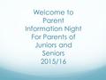 Welcome to Parent Information Night For Parents of Juniors and Seniors 2015/16.
