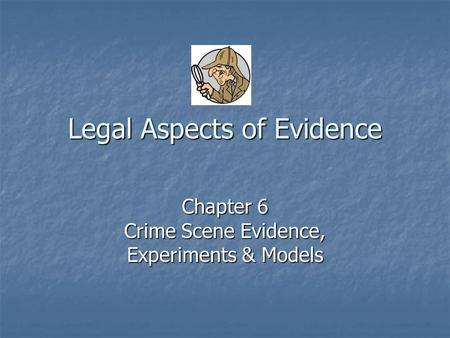 Legal Aspects of Evidence Chapter 6 Crime Scene Evidence, Experiments & Models.
