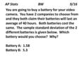 AP Stats BW 9/16 You are going to buy a battery for your video camera. You have 2 companies to choose from and they both claim their batteries will last.