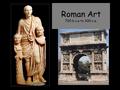 Roman Art 700 b.c.e to 300 c.e.. Characteristics of Roman Art and Architecture Images of power/ leadership (veni, vidi, vici – I came, I saw, I conquered)