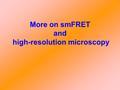More on smFRET and high-resolution microscopy. You give a (brief) talk? (4 per class: 10 minute.) Apr 21 Apr 28 May 5.