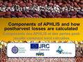JRC EUROPEAN COMMISSSION Components of APHLIS and how postharvest losses are calculated Composants des APHLIS et des pertes post- récolte comment sont.