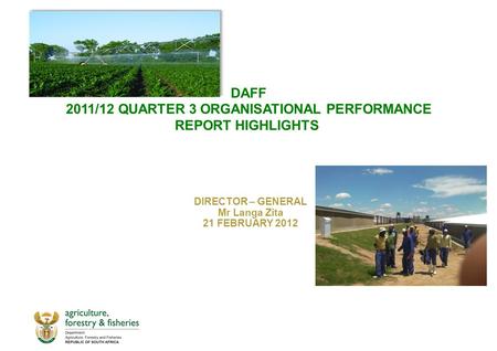 DAFF 2011/12 QUARTER 3 ORGANISATIONAL PERFORMANCE REPORT HIGHLIGHTS DIRECTOR – GENERAL Mr Langa Zita 21 FEBRUARY 2012.