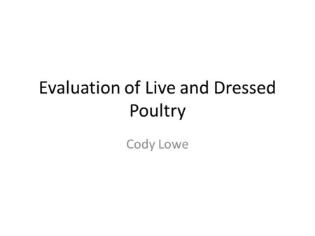 Evaluation of Live and Dressed Poultry Cody Lowe.