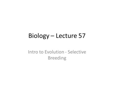 Biology – Lecture 57 Intro to Evolution - Selective Breeding.