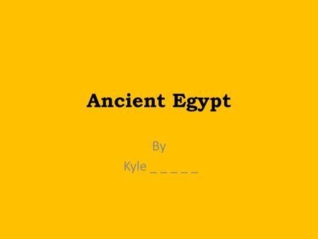 Ancient Egypt By Kyle _ _ _ _ _. Pyramids Ancient Egyptians buried their kings and queens in large tombs filled with treasure. The largest of these.