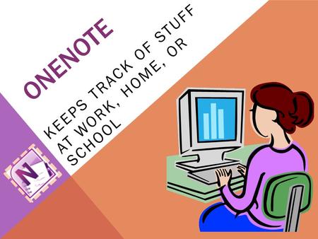 ONENOTE KEEPS TRACK OF STUFF AT WORK, HOME, OR SCHOOL.